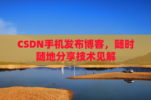 CSDN手机发布博客，随时随地分享技术见解