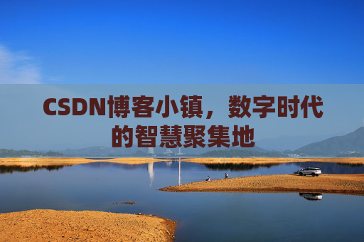 CSDN博客小镇，数字时代的智慧聚集地